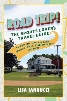 Road Trip: The Sports Lover's Travel Guide to Museums Halls of Fame Fantasy Camps Stadium Tours and More!