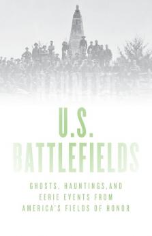 Haunted U.S. Battlefields: Ghosts Hauntings and Eerie Events from America's Fields of Honor