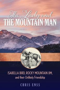 The Lady and the Mountain Man: Isabella Bird Rocky Mountain Jim and their Unlikely Friendship