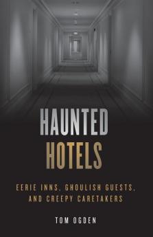 Haunted Hotels: Eerie Inns Ghoulish Guests and Creepy Caretakers