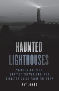 Haunted Lighthouses: Phantom Keepers Ghostly Shipwrecks and Sinister Calls from the Deep