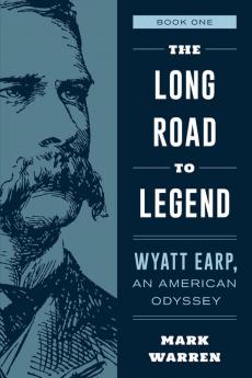 The Long Road to Legend: Wyatt Earp An American Odyssey Book One (Wyatt Earp An American Odyssey 1)