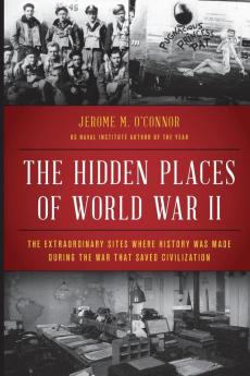 The Hidden Places of World War II: The Extraordinary Sites Where History Was Made During the War That Saved Civilization