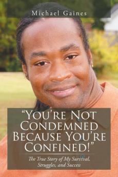 You're Not Condemned Because You're Confined!: The True Story of My Survival Struggles and Success