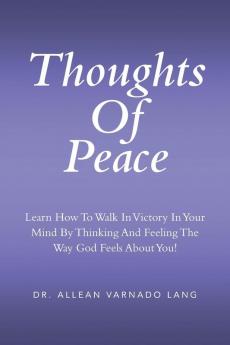 Thoughts of Peace: Learn How to Walk in Victory in Your Mind by Thinking and Feeling the Way God Feels about You!