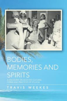 Bodies Memories and Spirits: A Discourse on Selected Cultural Forms and Practices of St.Lucia