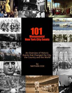 101 Monumental New York City Events: An Overview of the Historic Events That Changed the City the Country and the World.