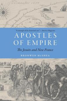 Apostles of Empire: The Jesuits and New France (France Overseas: Studies in Empire and Decolonization)