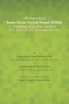 The Biography of Imam Master Sayyed Ahmad Al-Rifai Establisher of the Rifai Sufi Path [(512 Ah)(1118 Ad)]-[(578 Ah)(1182 Ad)]