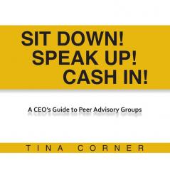 Sit Down! Speak Up! Cash In!: A CEO's Guide to Peer Advisory Groups