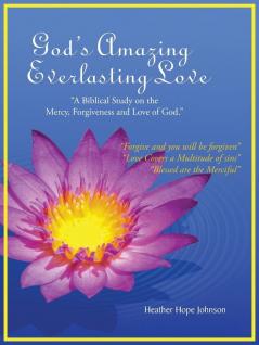 God's Amazing Everlasting Love: A Biblical Study on the Mercy Forgiveness and Love of God.