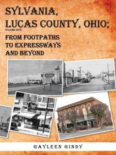 SYLVANIA LUCAS COUNTY OHIO; FROM FOOTPATHS TO EXPRESSWAYS AND BEYOND VOLUME FIVE