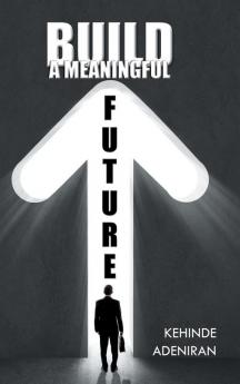 BUILD A MEANINGFUL FUTURE
