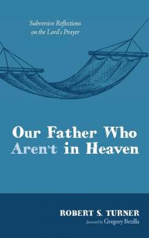 Our Father Who Aren't in Heaven: Subversive Reflections on the Lord's Prayer