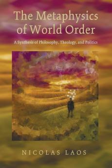 The Metaphysics of World Order: A Synthesis of Philosophy Theology and Politics