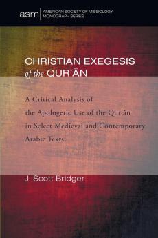 Christian Exegesis of the Qur'an: A Critical Analysis of the Apologetic Use of the Qur'an in Select Medieval and Contemporary Arabic Texts: 23 (American Society of Missiology Monograph)