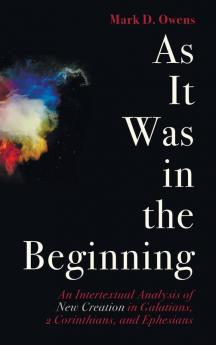 As It Was in the Beginning: An Intertextual Analysis of New Creation in Galatians 2 Corinthians and Ephesians