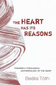 The Heart Has Its Reasons: Towards a Theological Anthropology of the Heart