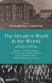 The Greatest Work in the World: Education as a Mission of Early Twentieth-Century Churches of Christ: Letters of Lloyd Cline Sears and Pattie Hathaway Armstrong