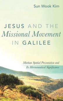 Jesus and the Missional Movement in Galilee: Markan Spatial Presentation and Its Hermeneutical Significance