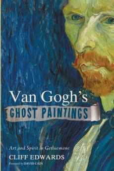 Van Gogh's Ghost Paintings: Art and Spirit in Gethsemane