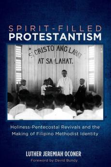 Spirit-Filled Protestantism: Holiness-Pentecostal Revivals and the Making of Filipino Methodist Identity