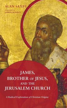 James Brother of Jesus and the Jerusalem Church: A Radical Exploration of Christian Origins