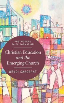 Christian Education and the Emerging Church: Postmodern Faith Formation