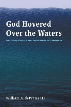 God Hovered Over the Waters: The Emergence of the Protestant Reformation