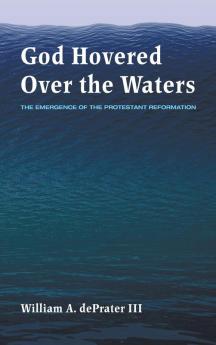 God Hovered Over the Waters: The Emergence of the Protestant Reformation