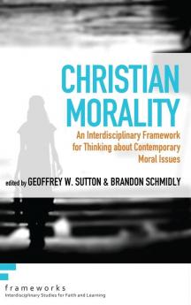 Christian Morality: An Interdisciplinary Framework for Thinking about Contemporary Moral Issues (Frameworks: Interdisciplinary Studies for Faith and Learning)