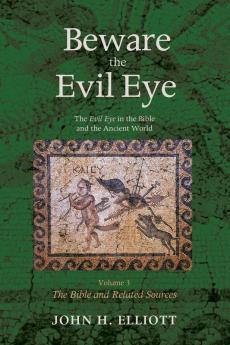 Beware the Evil Eye Volume 3: The Evil Eye in the Bible and the Ancient World--The Bible and Related Sources