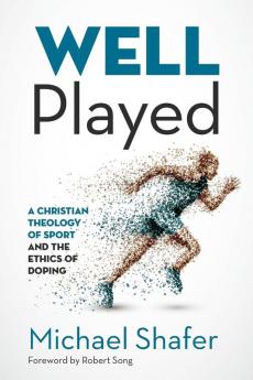 Well Played: A Christian Theology of Sport and the Ethics of Doping