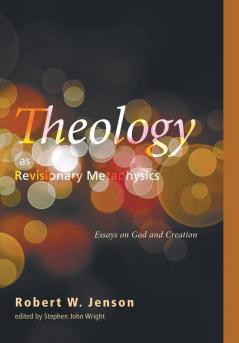 Theology as Revisionary Metaphysics: Essays on God and Creation