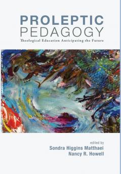 Proleptic Pedagogy: Theological Education Anticipating the Future