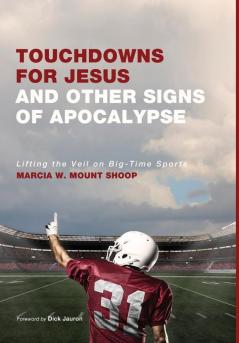 Touchdowns for Jesus and Other Signs of Apocalypse: Lifting the Veil on Big-Time Sports