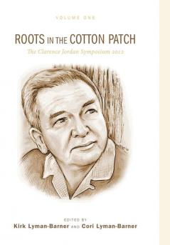 Roots in the Cotton Patch: The Clarence Jordan Symposium 2012 Volume 1