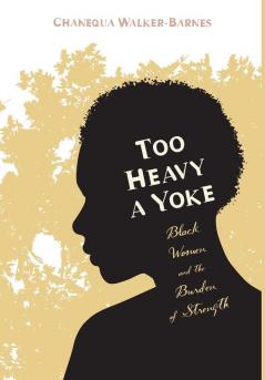 Too Heavy a Yoke: Black Women and the Burden of Strength