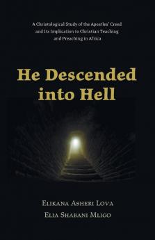 He Descended Into Hell: A Christological Study of the Apostles' Creed and Its Implication to Christian Teaching and Preaching in Africa