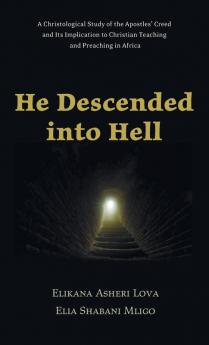 He Descended Into Hell: A Christological Study of the Apostles' Creed and Its Implication to Christian Teaching and Preaching in Africa