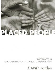 Placed People: Rootedness in G. K. Chesterton C. S. Lewis and Wendell Berry