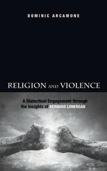 Religion and Violence: A Dialectical Engagement Through the Insights of Bernard Lonergan