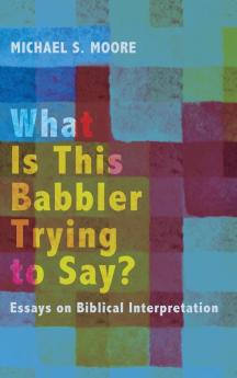 What Is This Babbler Trying to Say?: Essays on Biblical Interpretation