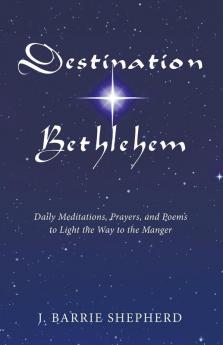 Destination Bethlehem: Daily Meditations Prayers and Poems to Light the Way to the Mange