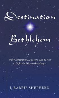 Destination Bethlehem: Daily Meditations Prayers and Poems to Light the Way to the Manger