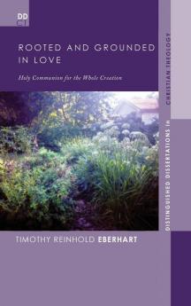 Rooted and Grounded in Love: Holy Communion for the Whole Creation: 14 (Distinguished Dissertations in Christian Theology)