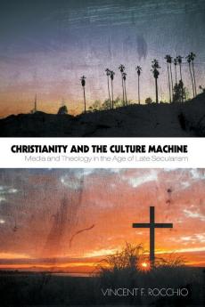 Christianity and the Culture Machine: Media and Theology in the Age of Late Secularism