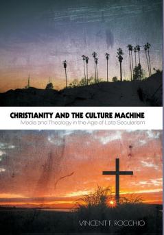 Christianity and the Culture Machine: Media and Theology in the Age of Late Secularism