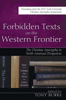 Forbidden Texts on the Western Frontier: The Christian Apocrypha in North American Perspectives: The Christian Apocrypha from North American Perspectives