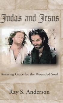 Judas and Jesus: Amazing Grace for the Wounded Soul (Ray S. Anderson Collection)